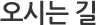 오시는 길